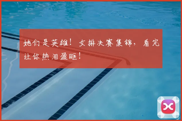她们是英雄！女排决赛集锦，看完让你热泪盈眶！