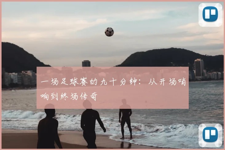 一场足球赛的九十分钟:从开场哨响到终场传奇
