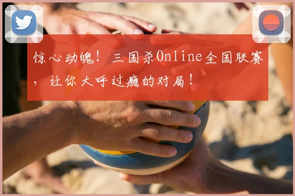 惊心动魄!三国杀Online全国联赛,让你大呼过瘾的对局!