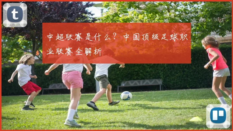 中超联赛是什么?中国顶级足球职业联赛全解析