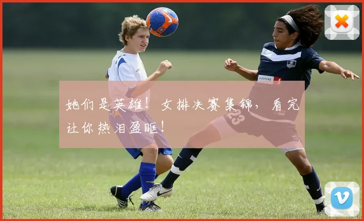 她们是英雄!女排决赛集锦,看完让你热泪盈眶!