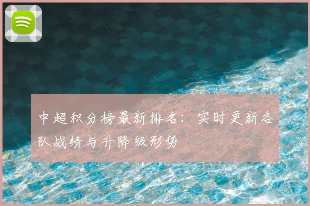中超积分榜最新排名:实时更新各队战绩与升降级形势