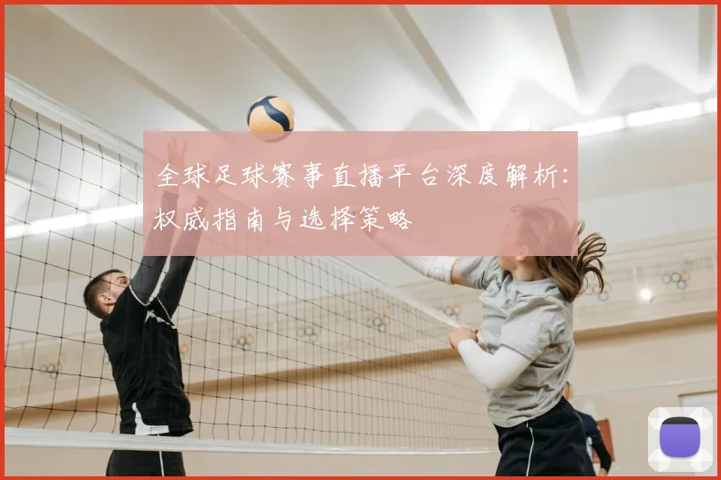 全球足球赛事直播平台深度解析:权威指南与选择策略