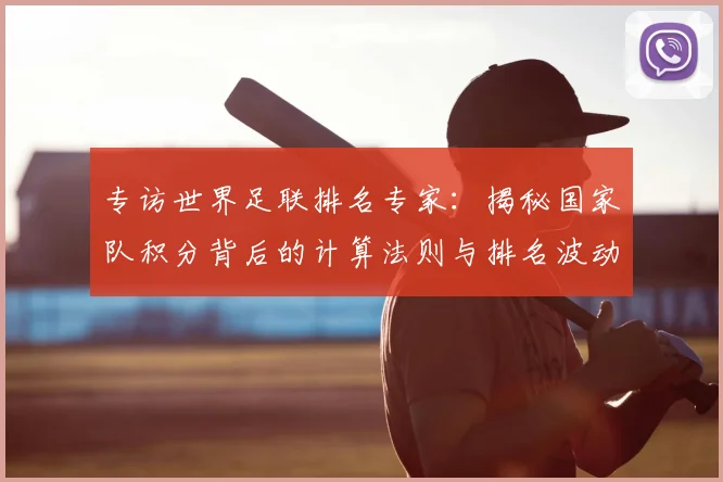 专访世界足联排名专家：揭秘国家队积分背后的计算法则与排名波动真相