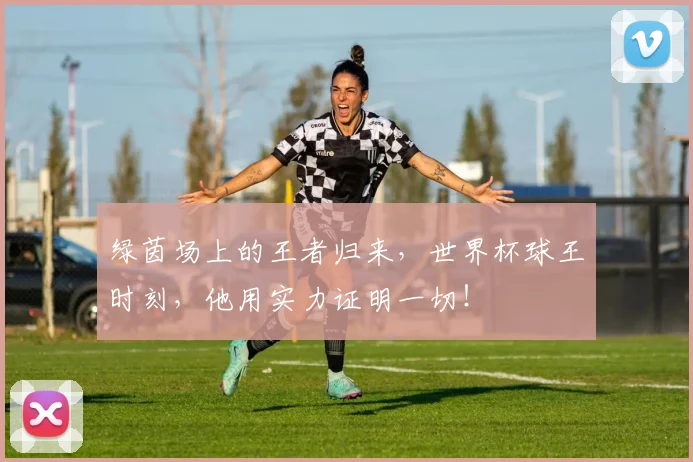 绿茵场上的王者归来,世界杯球王时刻,他用实力证明一切!