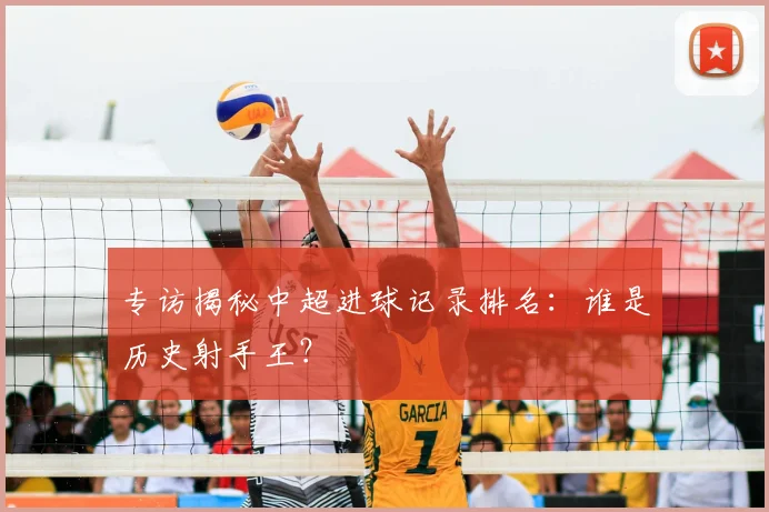 专访揭秘中超进球记录排名:谁是历史射手王?